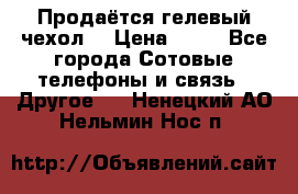 Продаётся гелевый чехол  › Цена ­ 55 - Все города Сотовые телефоны и связь » Другое   . Ненецкий АО,Нельмин Нос п.